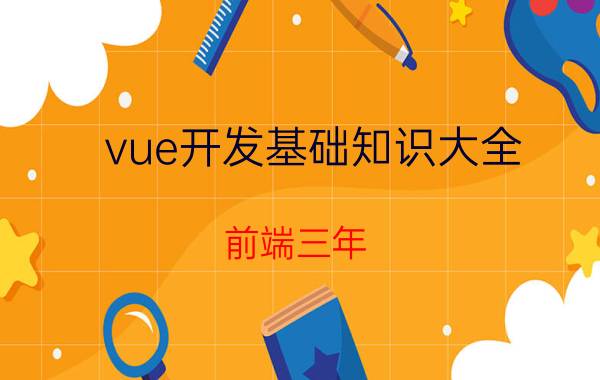 vue开发基础知识大全 前端三年，现在很迷茫，该如何学习Vue迎合国内市场？